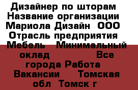 Дизайнер по шторам › Название организации ­ Мариола Дизайн, ООО › Отрасль предприятия ­ Мебель › Минимальный оклад ­ 120 000 - Все города Работа » Вакансии   . Томская обл.,Томск г.